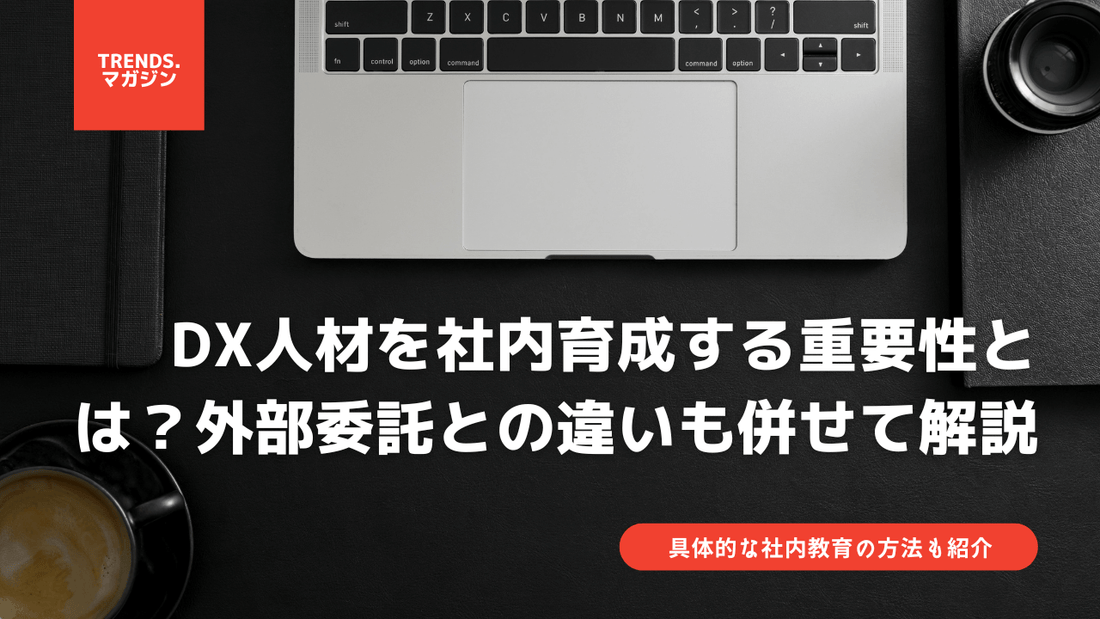 DX人材を社内育成する重要性とは?外部委託との違いや具体的な教育方法も併せて解説。