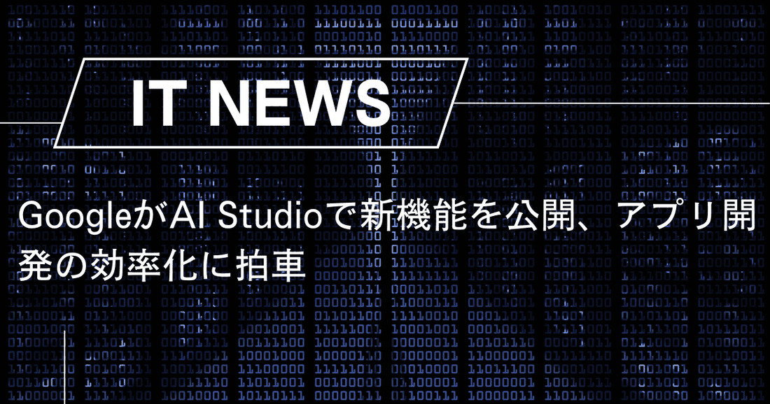 GoogleがAI Studioで新機能を公開、アプリ開発の効率化に拍車