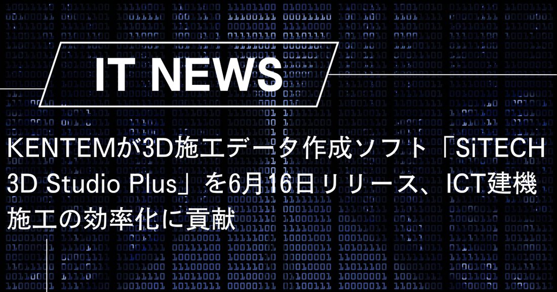 KENTEMが3D施工データ作成ソフト「SiTECH 3D Studio Plus」を6月16日リリース、ICT建機施工の効率化に貢献