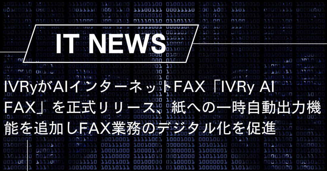 IVRyがAIインターネットFAX「IVRy AI FAX」を正式リリース、紙への一時出力機能を追加しFAX業務のデジタル化を促進