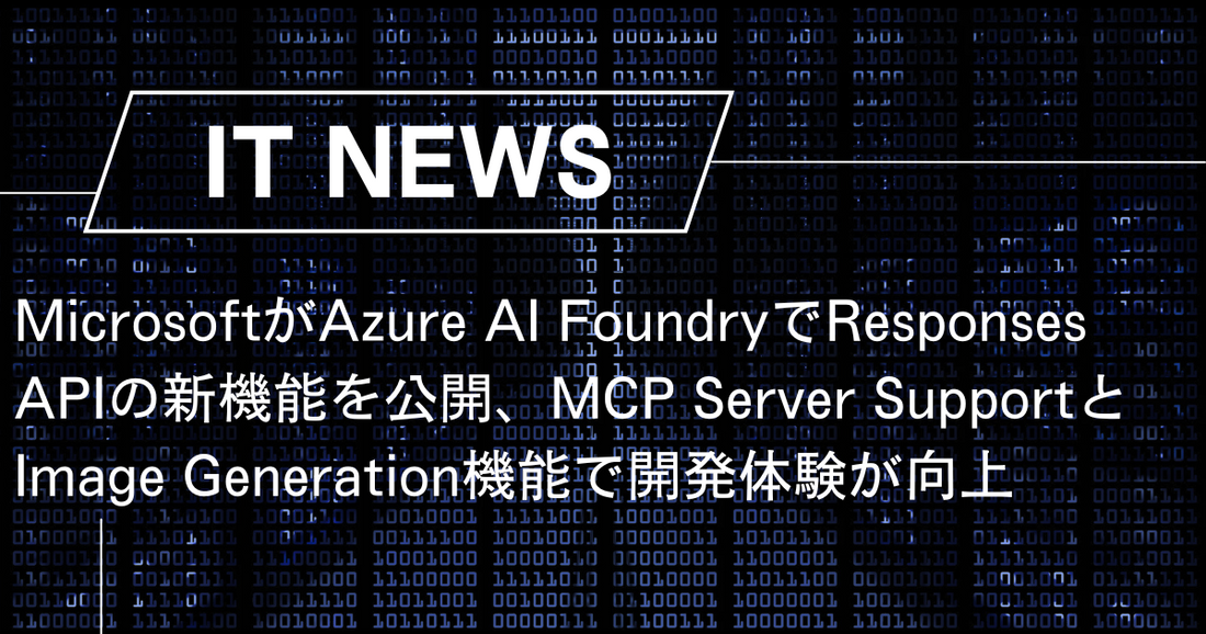 MicrosoftがAzure AI FoundryでResponses APIの新機能を公開、MCP Server SupportとImage Generation機能で開発体験が向上