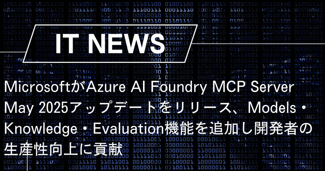 MicrosoftがAzure AI Foundry MCP Server May 2025アップデートをリリース、Models・Knowledge・Evaluation機能を追加し開発者の生産性向上に貢献