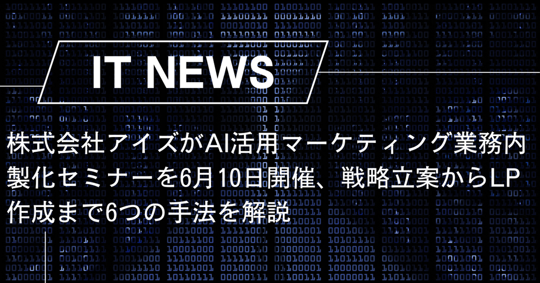 株式会社アイズがAI活用マーケティング業務内製化セミナーを6月10日開催、戦略立案からLP作成まで6つの手法を解説