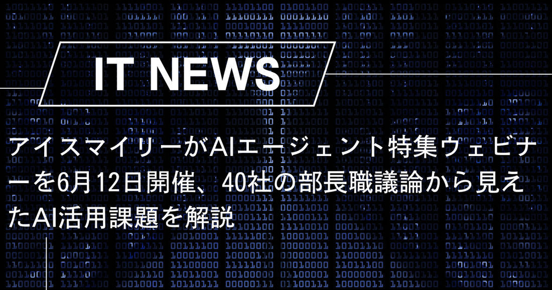 アイスマイリーがAIエージェント特集ウェビナーを6月12日開催、40社の部長職議論から見えたAI活用課題を解説