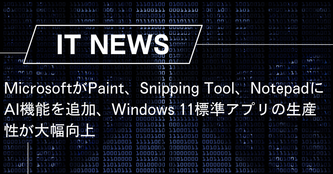 MicrosoftがPaint、Snipping Tool、NotepadにAI機能を追加、Windows 11標準アプリの生産性が大幅向上