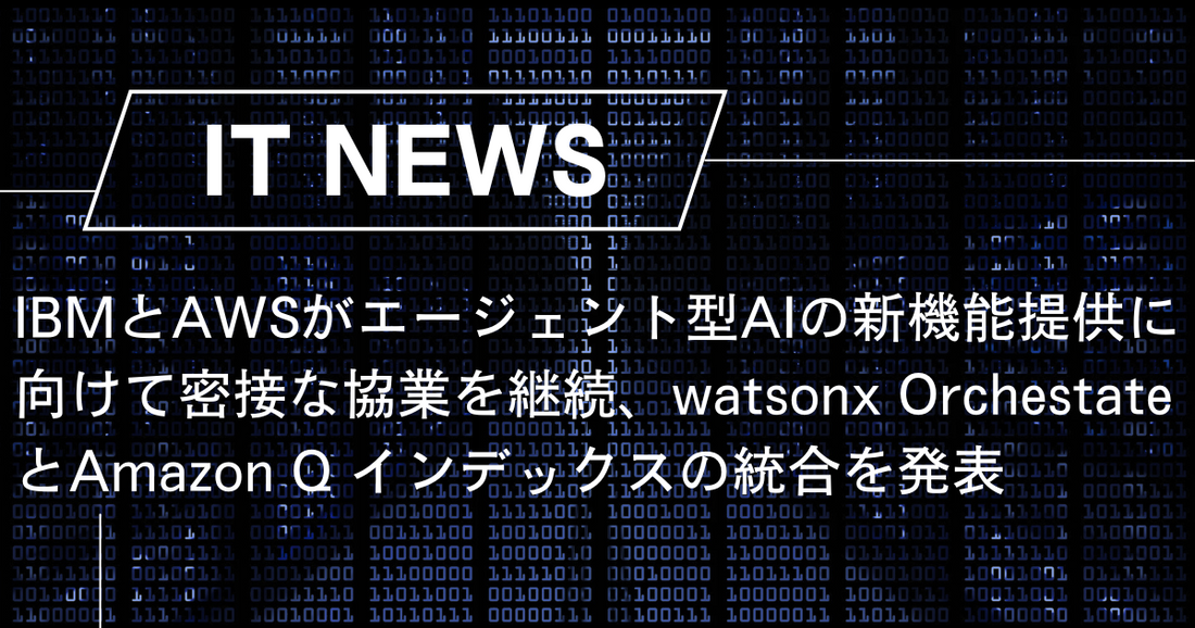 IBMとAWSがエージェント型AIの新機能提供に向けて密接な協業を継続、watsonx OrchestateとAmazon Q インデックスの統合を発表