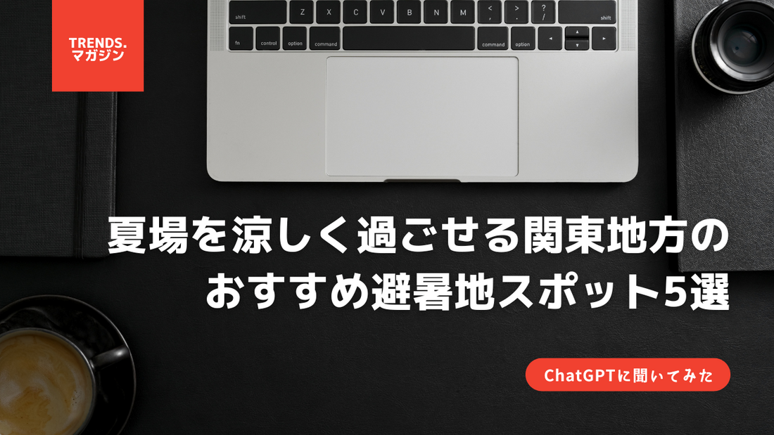 【ChatGPTに聞いてみた】夏場を涼しく過ごせる関東地方のおすすめ避暑地スポット5選