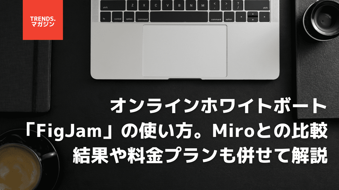 オンラインホワイトボート「FigJam」の使い方。FigJamとMiroの比較結果や料金プランも併せて解説