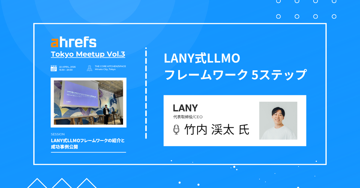 LANY式LLMOフレームワークの全貌 竹内渓太氏がAhrefs日本ユーザーミートアップで示した5ステップ設計と成功事例