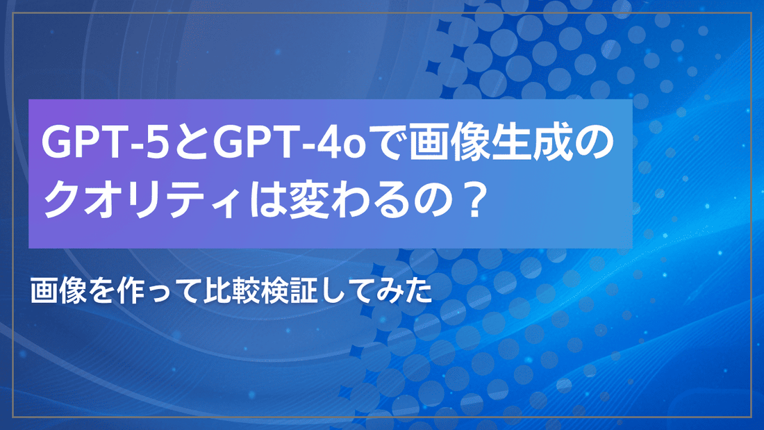 GPT-5とGPT-4oで画像生成のクオリティは変わるのか比較検証してみた