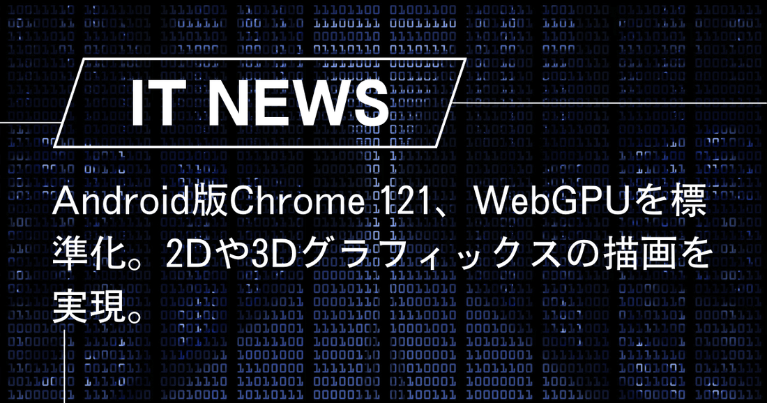 Android 121 Android版Chrome 121、WebGPUを標準化。2Dや3Dグラフィックスの描画を実現。 – trends