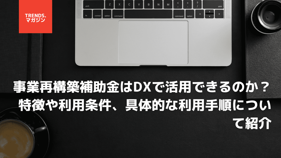 事業再構築補助金はDXで活用できるのか?特徴や利用条件、具体的な利用手順について紹介