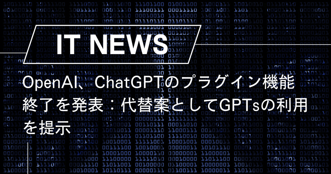 OpenAI、ChatGPTのプラグイン機能終了を発表：代替案としてGPTsの利用を提示
