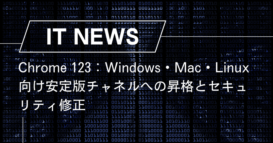 Chrome 123：Windows・Mac・Linux向け安定版チャネルへの昇格とセキュリティ修正