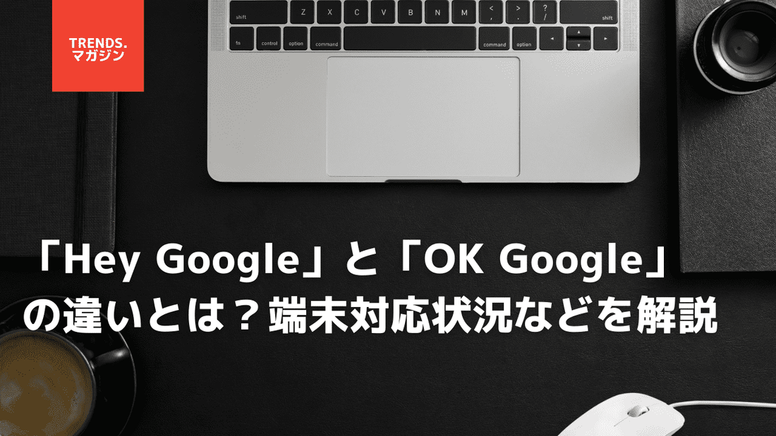 「Hey Google」と「OK Google」の違いとは？端末対応状況などを解説