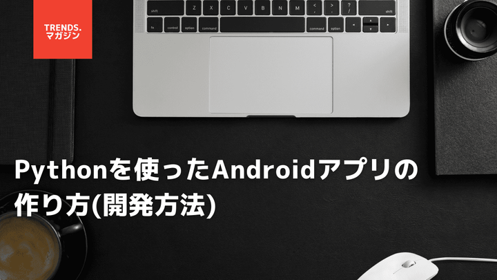 Pythonを使ったAndroidアプリの作り方(開発方法)