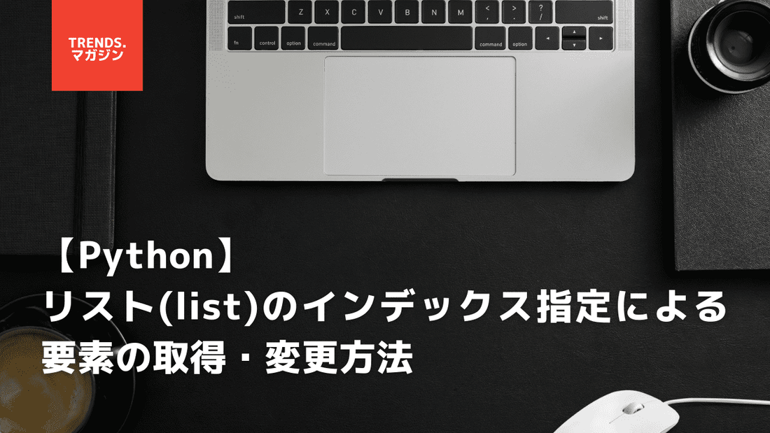 【Python】リスト(list)のインデックス指定による要素の取得・変更方法