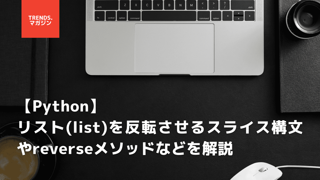 【Python】リスト(list)を反転させるスライス構文やreverseメソッドなどを解説