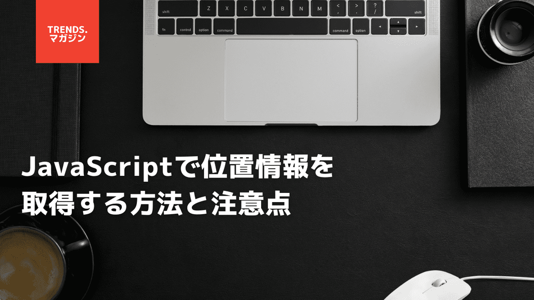 【JavaScript】Geolocation APIで位置情報を取得する方法を解説