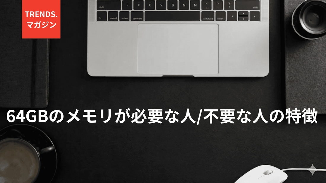 64GBのメモリが必要な人・不要な人の特徴