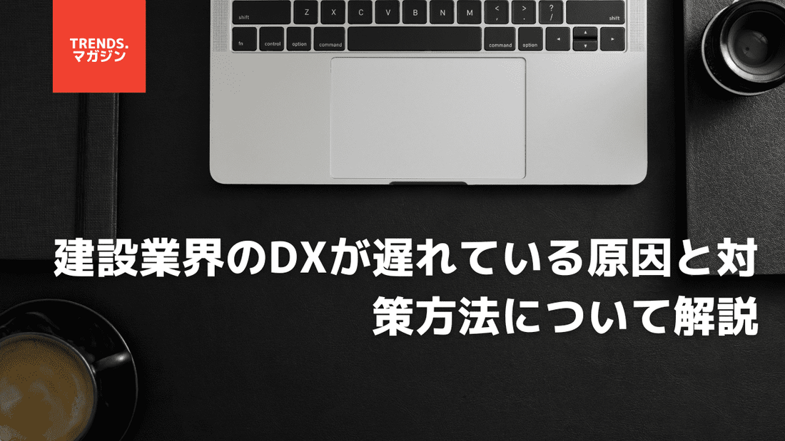 建設業界のDXが遅れている原因と対策方法について解説