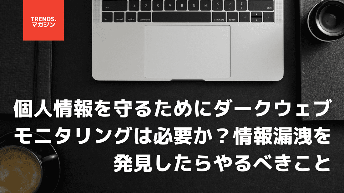 個人情報を守るためにダークウェブモニタリングは必要か？情報漏洩を発見したらやるべきこと