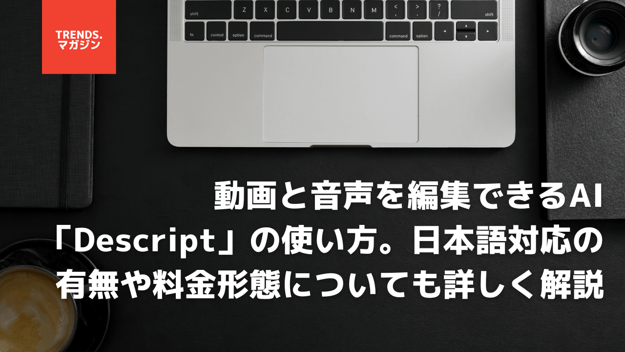 動画と音声を編集できるAI「Descript」の使い方。日本語対応の有無や料金形態についても詳しく解説