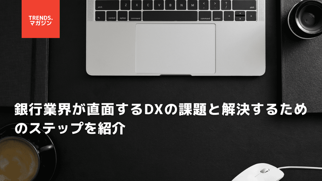 銀行業界が直面するDXの課題と解決するためのステップを紹介