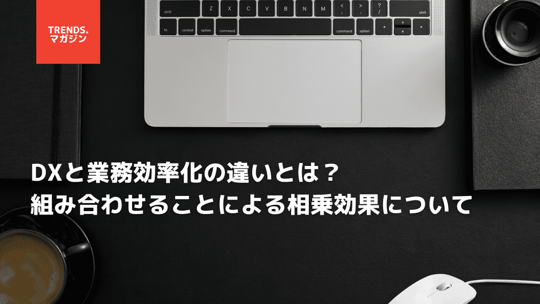 DXと業務効率化の違いとは？組み合わせることによる相乗効果について