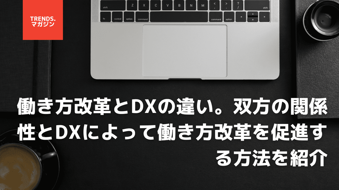 働き方改革とDXの違い。双方の関係性とDXによって働き方改革を促進する方法を紹介