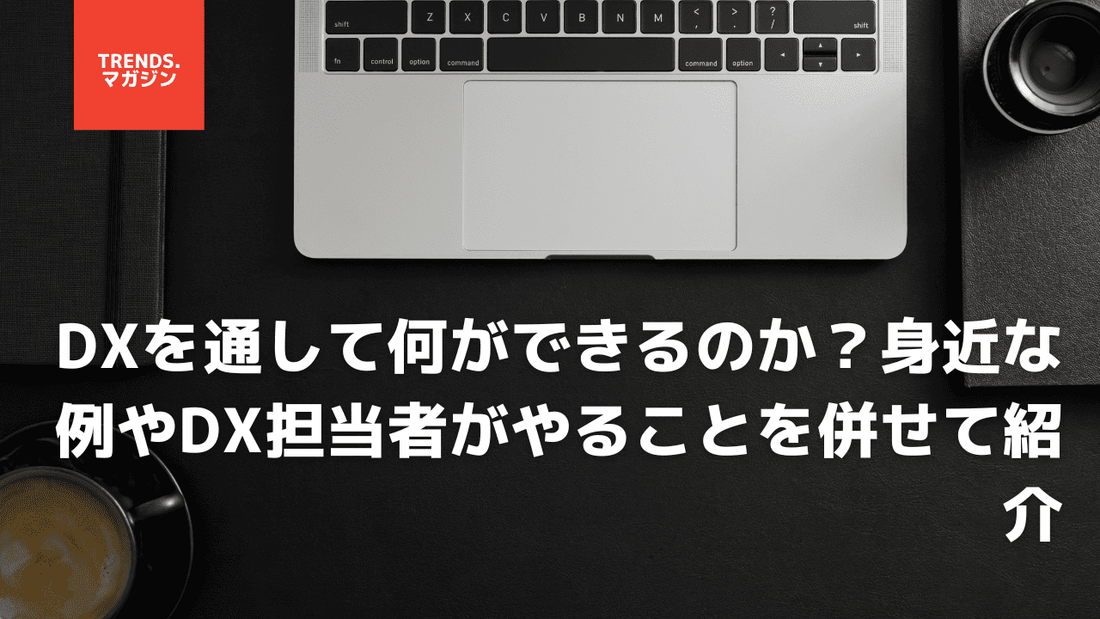 DXを通して何ができるのか？身近な例やDX担当者がやることを併せて紹介