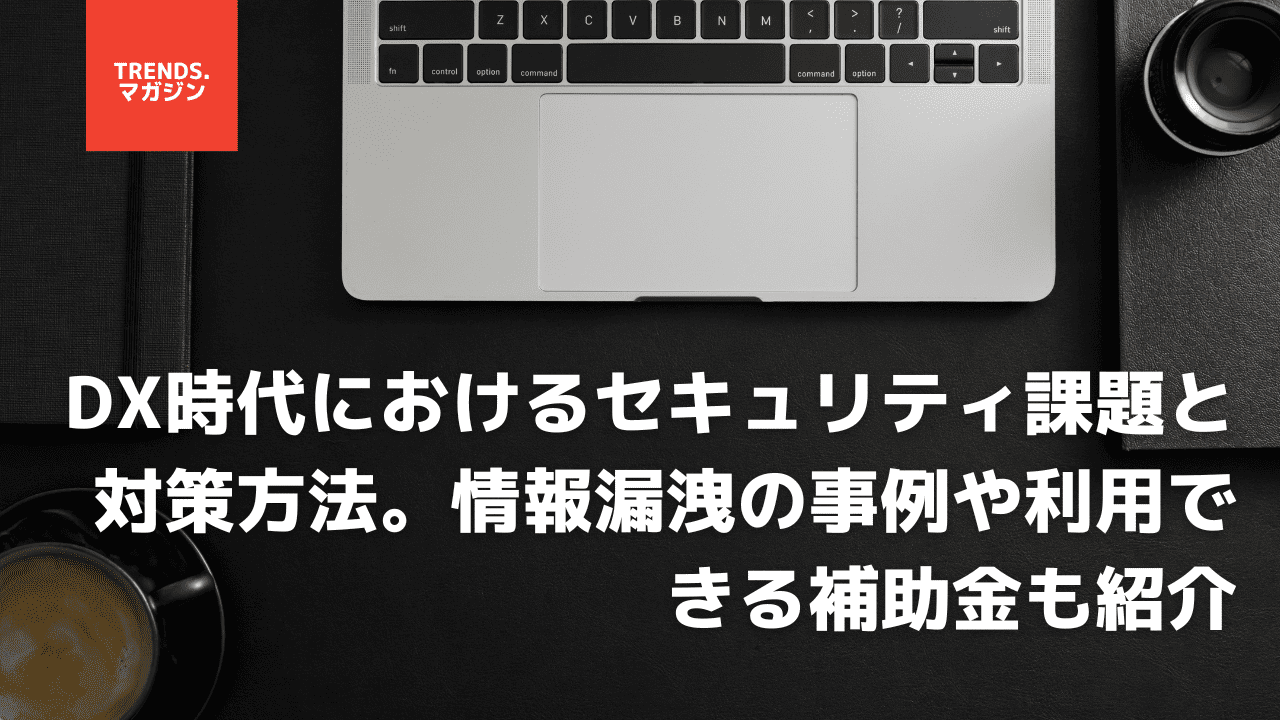 DX時代におけるセキュリティ課題と対策方法。情報漏洩の事例や利用できる補助金も紹介