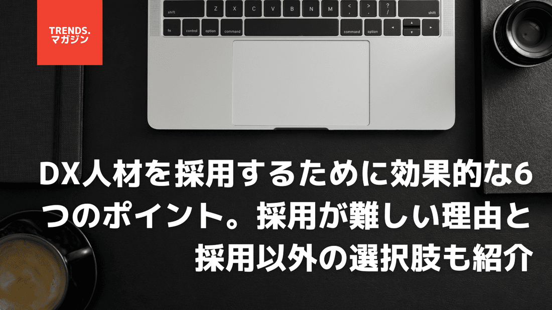 DX人材の採用が難しい！採用を加速する6つのポイントと採用以外の選択肢を紹介