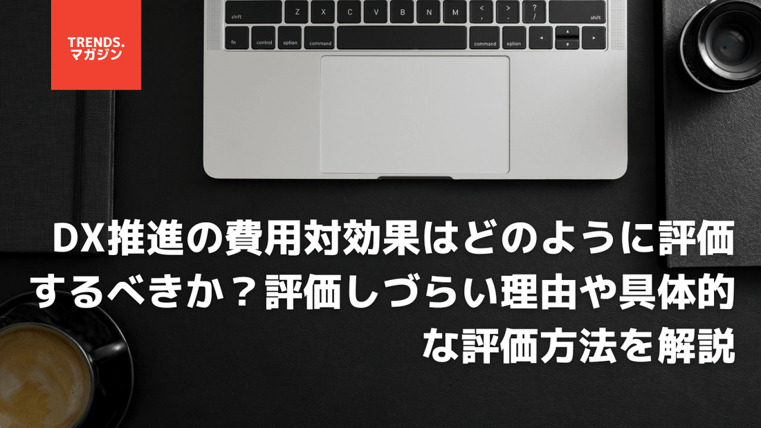 DX推進の費用対効果はどのように評価するべきか？評価しづらい理由や具体的な評価方法を解説