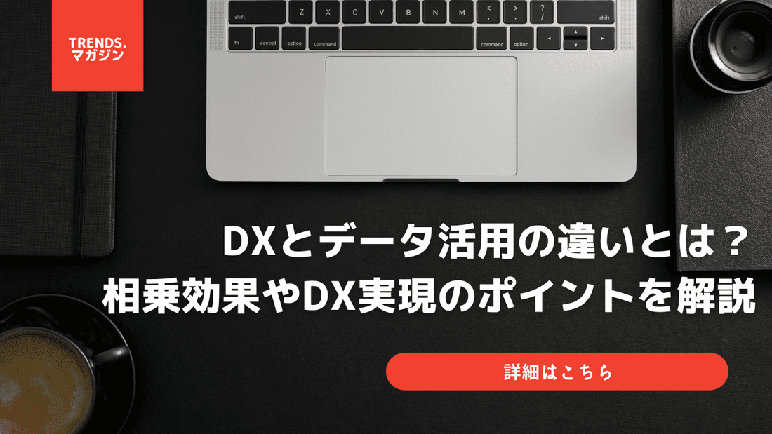 DXとデータ活用の違いとは？相乗効果やDX実現のポイントを解説