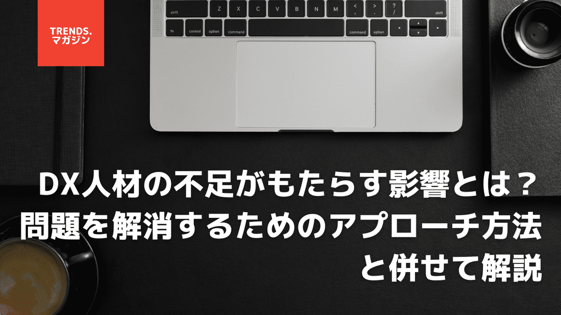 DX人材の不足がもたらす影響とは?問題を解消するためのアプローチ方法と併せて解説