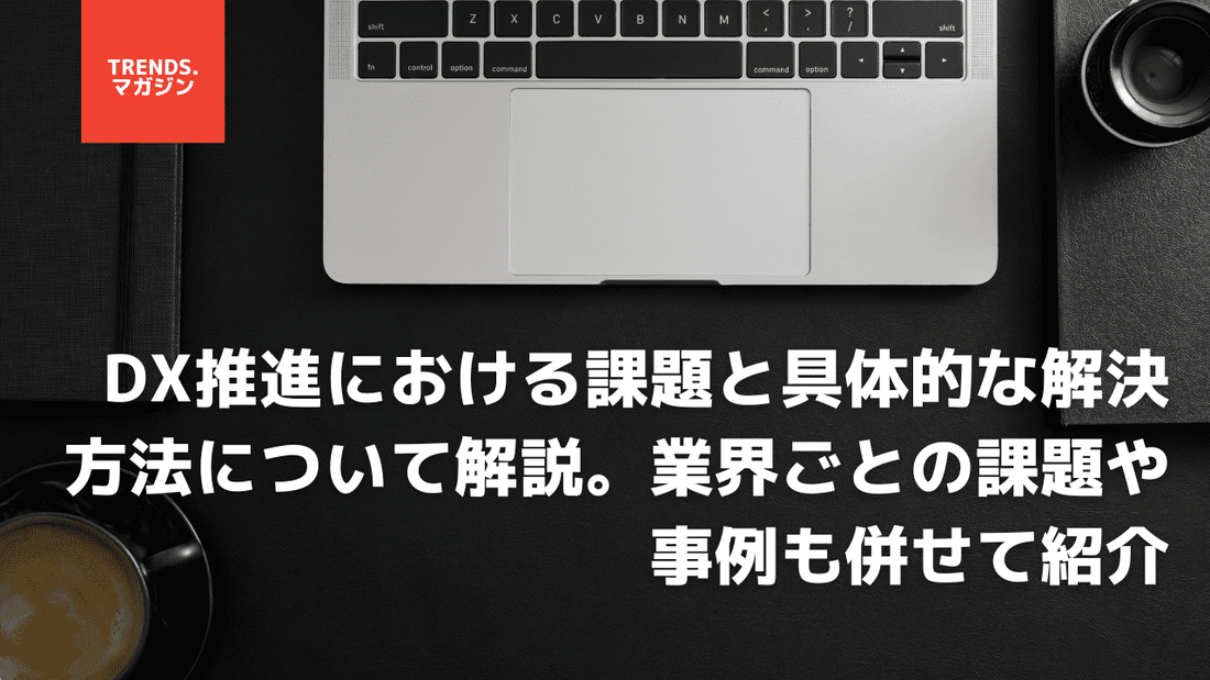 DX推進における課題と具体的な解決方法について解説。業界ごとの課題や事例も併せて紹介