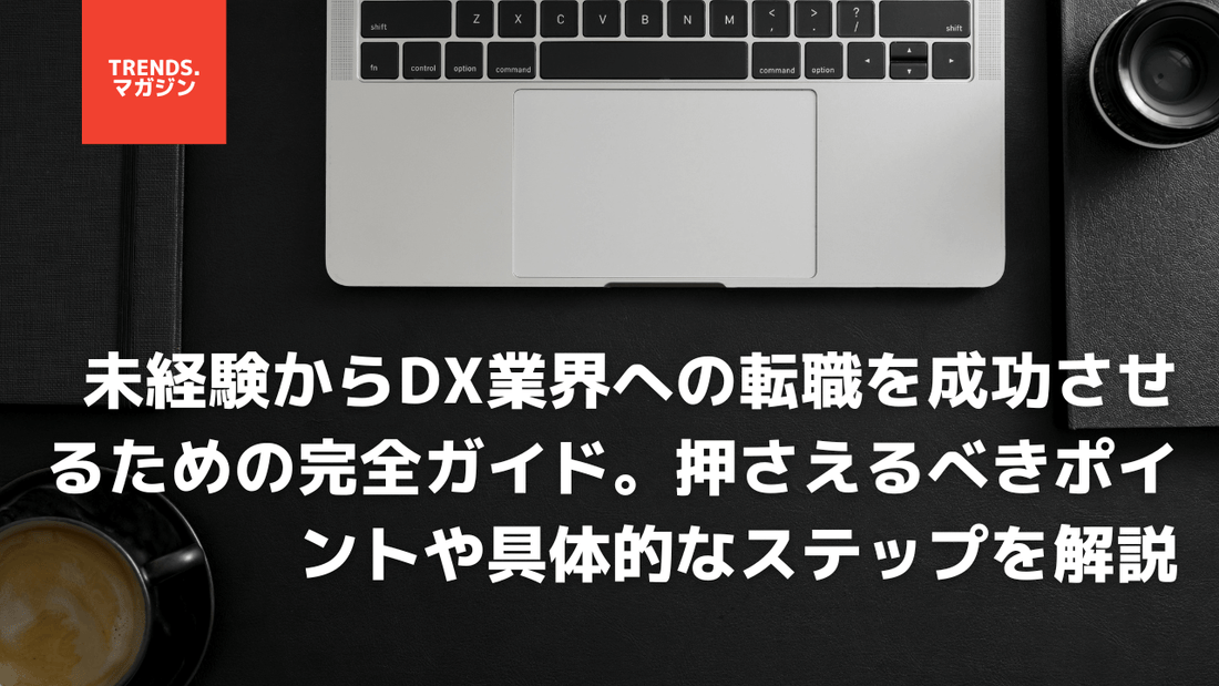 未経験からDX業界への転職を成功させるための完全ガイド。押さえるべきポイントや具体的なステップを解説