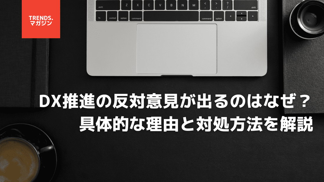 DX推進の反対意見が出るのはなぜ？具体的な理由と対処方法を解説