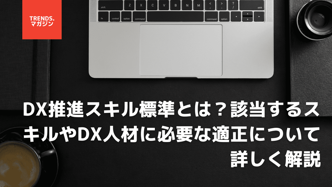 DX推進スキル標準とは？該当するスキルやDX人材に必要な適性について詳しく解説