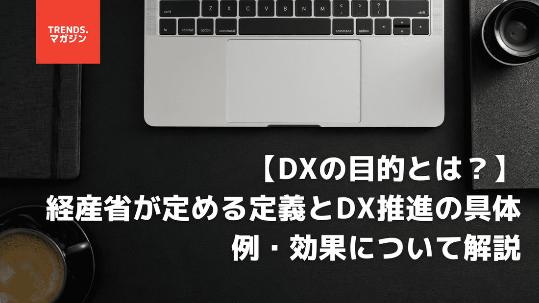 DXの目的とは？経産省が定める定義とDX推進の具体例・効果について解説