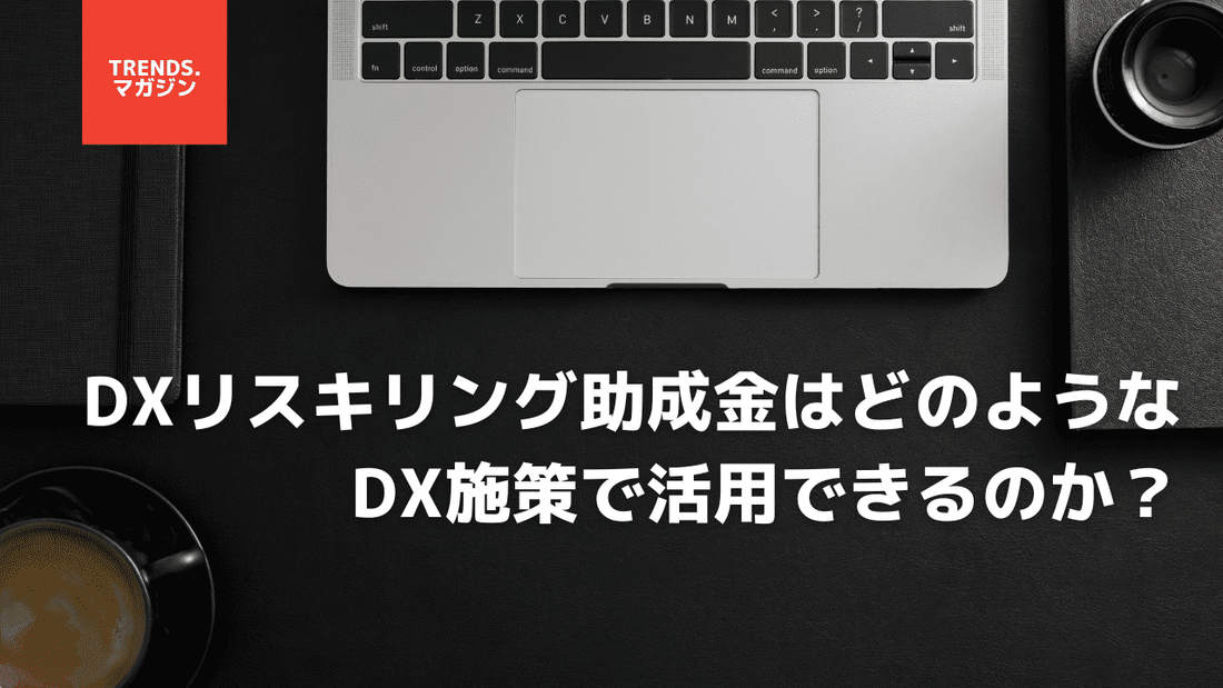 DXリスキリング助成金はどのようなDX施策で活用できるのか?特徴や利用条件、具体的な利用手順について紹介