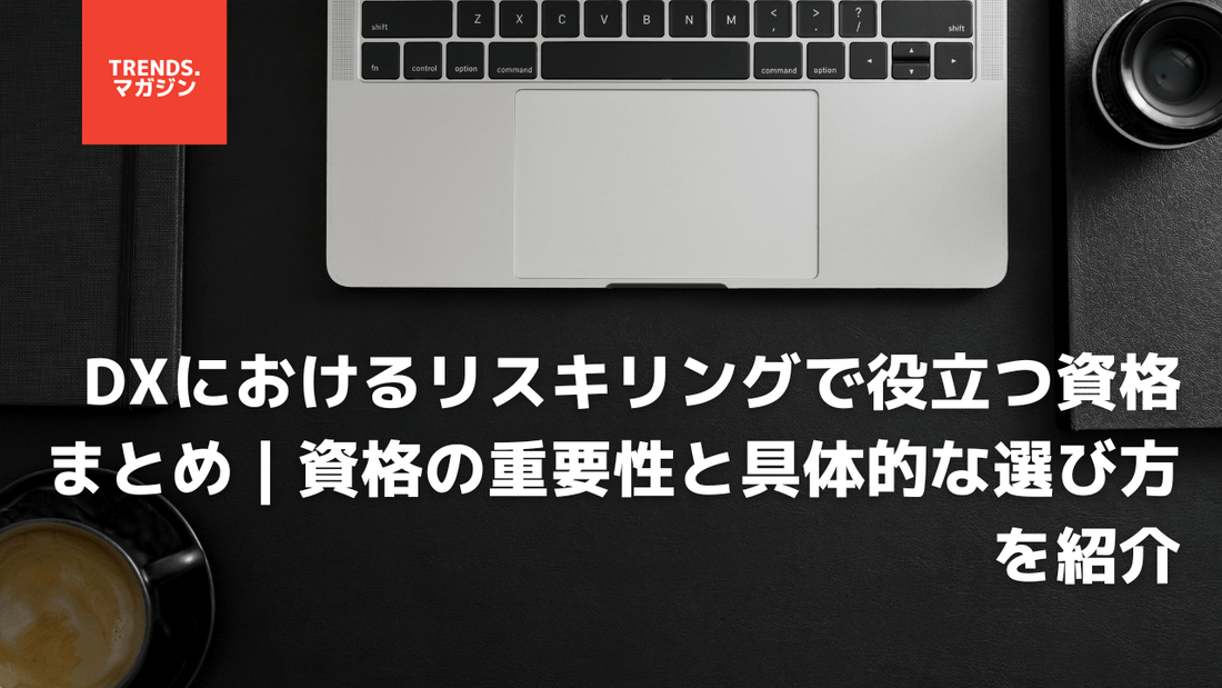 DXにおけるリスキリングで役立つ資格まとめ｜資格の重要性と具体的な選び方を紹介
