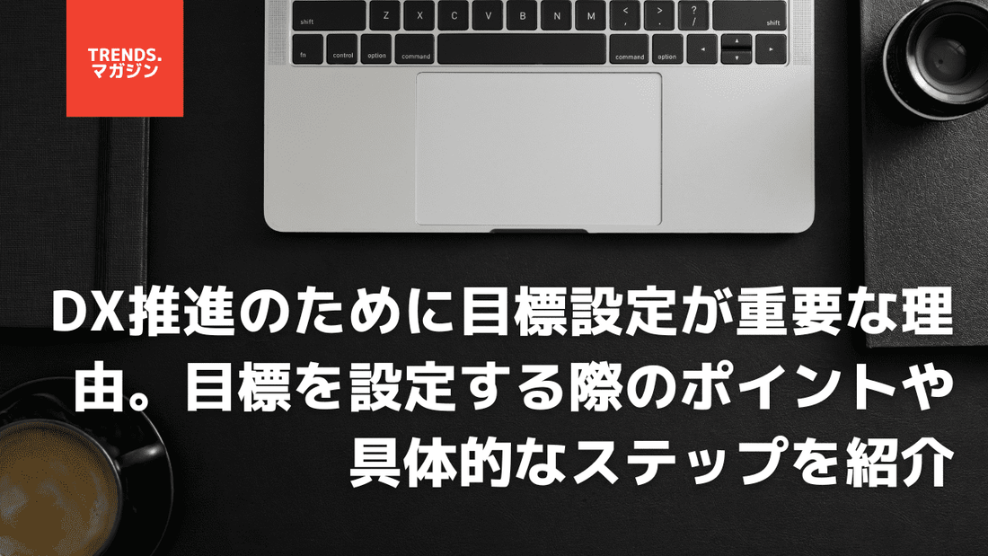 DX推進のために目標設定が重要な理由。目標を設定する際のポイントや具体的なステップを紹介