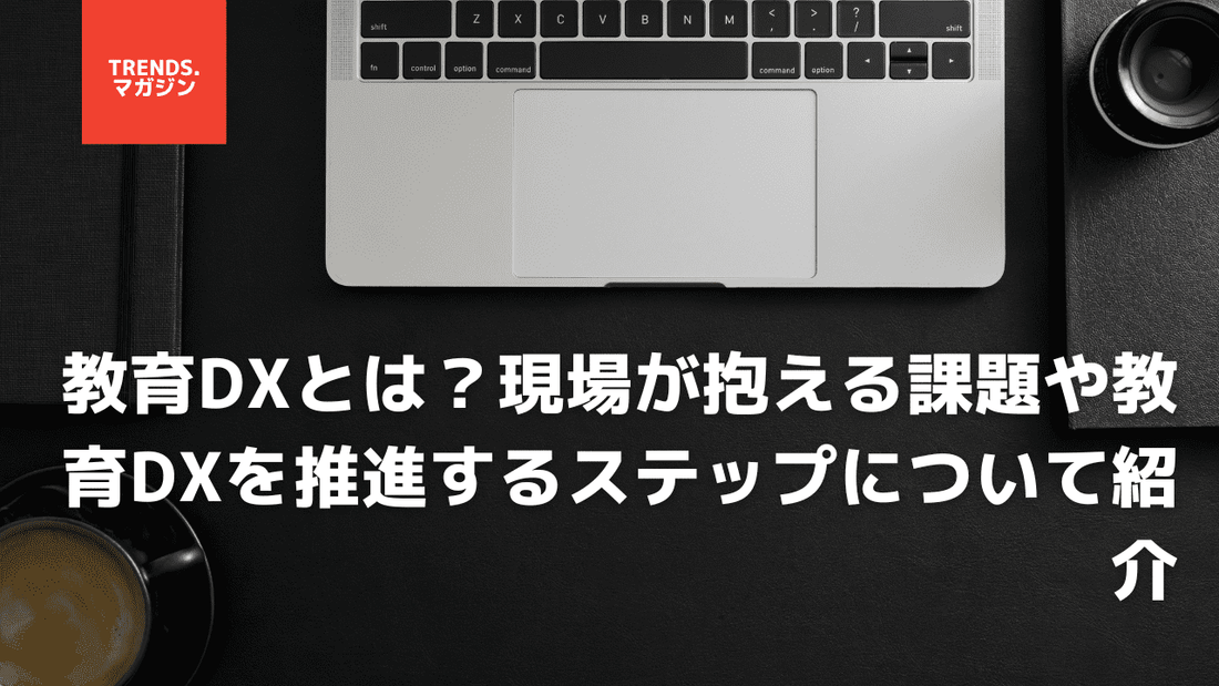 教育DXとは？現場が抱える課題や教育DXを推進するステップについて紹介