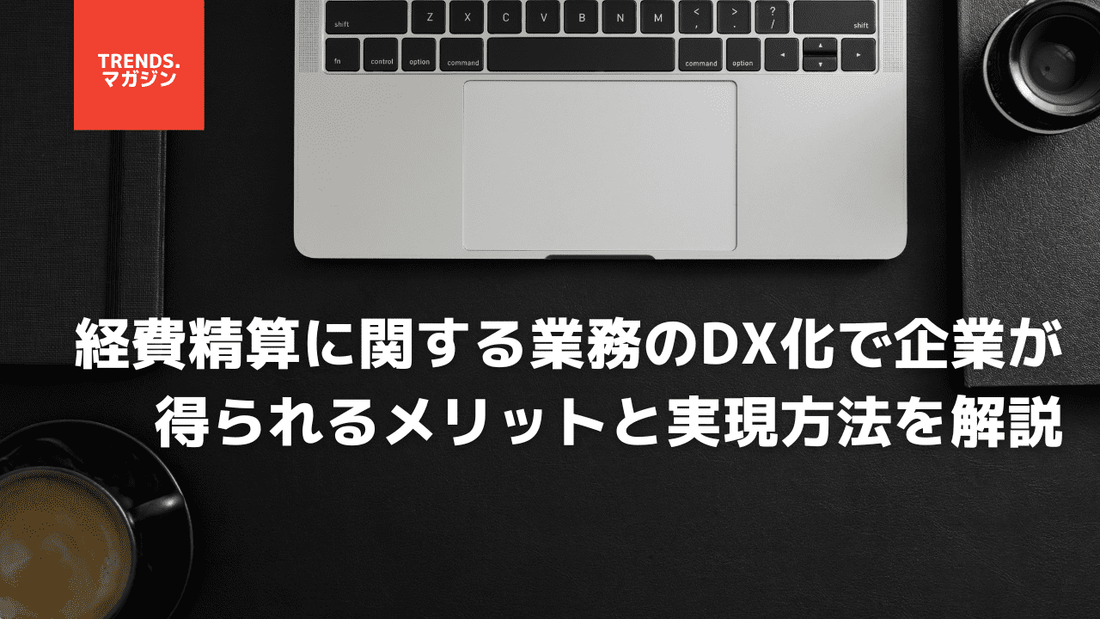 経費精算業務のDX化で企業が得られるメリットと実現方法を解説