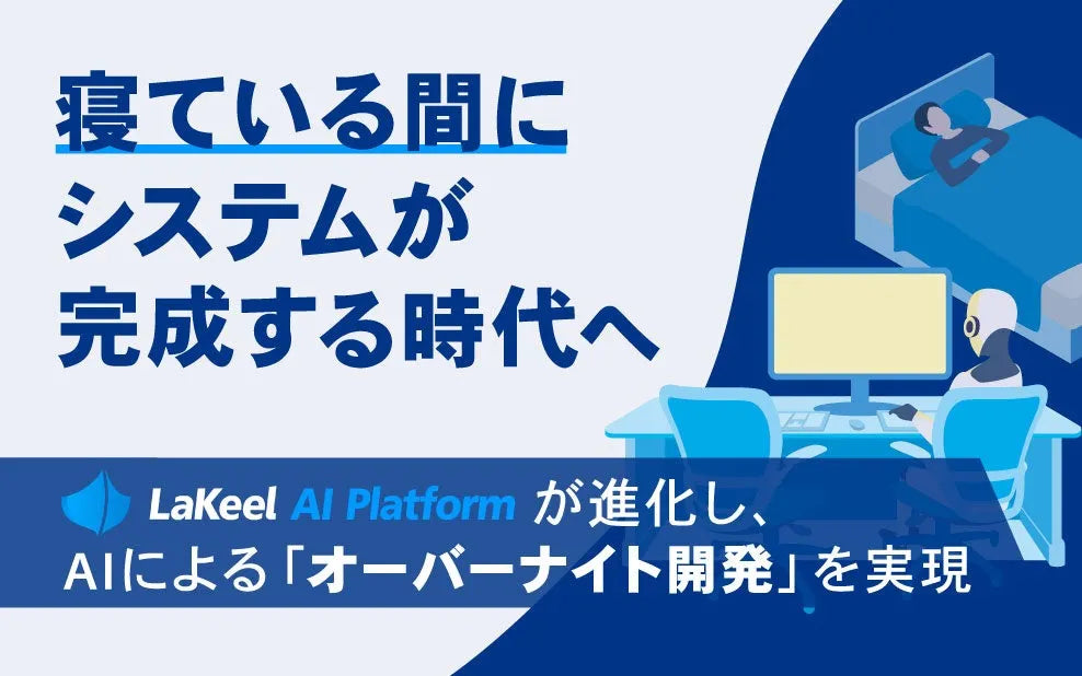 株式会社ラキールがLaKeel AI Platformに「オーバーナイト開発」を追加、AIが夜通しシステムを実装