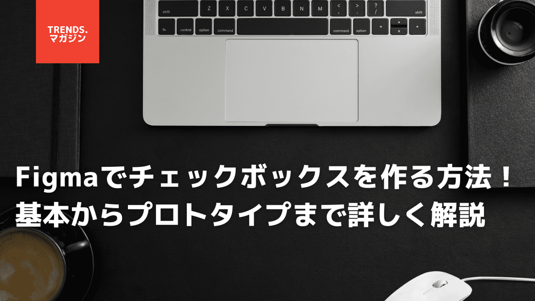 Figmaでチェックボックスを作る方法！基本からプロトタイプまで詳しく解説