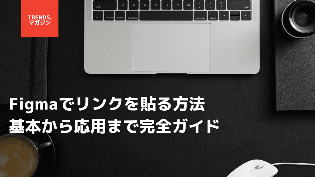 Figmaでリンクを貼る方法：基本から応用まで完全ガイド