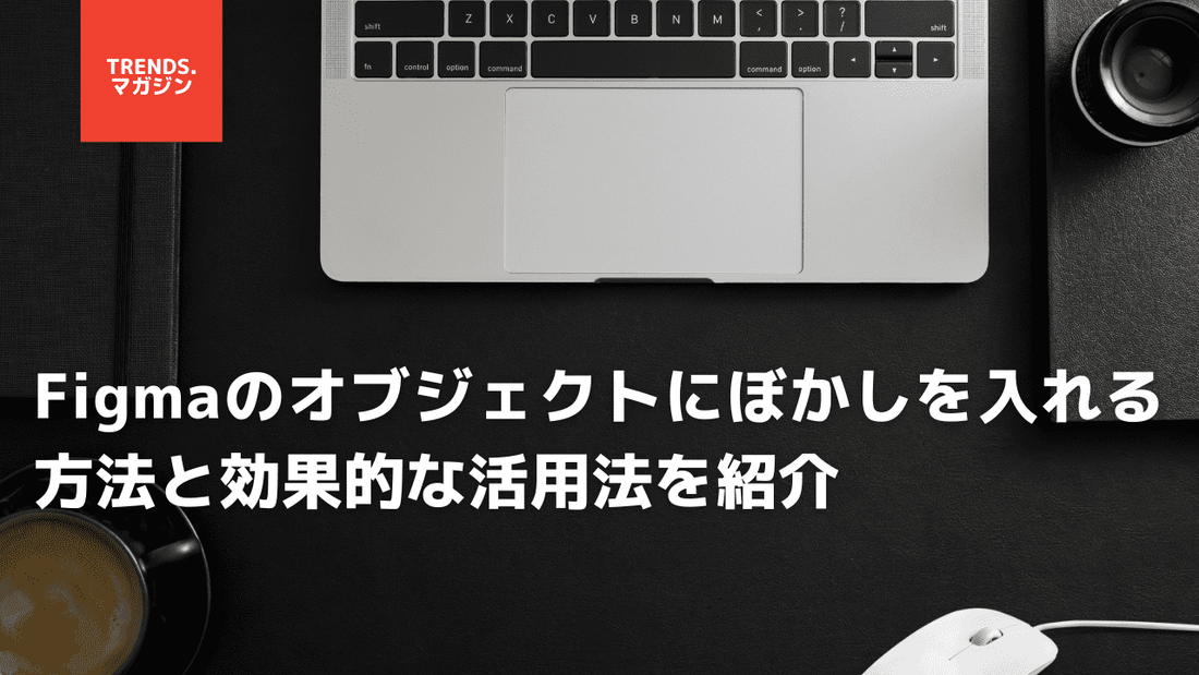 Figmaのオブジェクトにぼかしを入れる方法と効果的な活用法を紹介